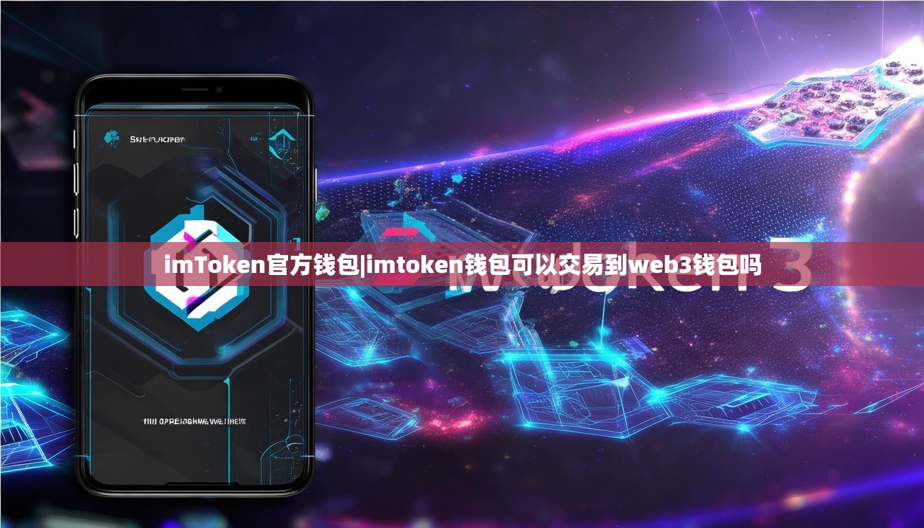 imToken官方钱包|imtoken钱包可以交易到web3钱包吗
