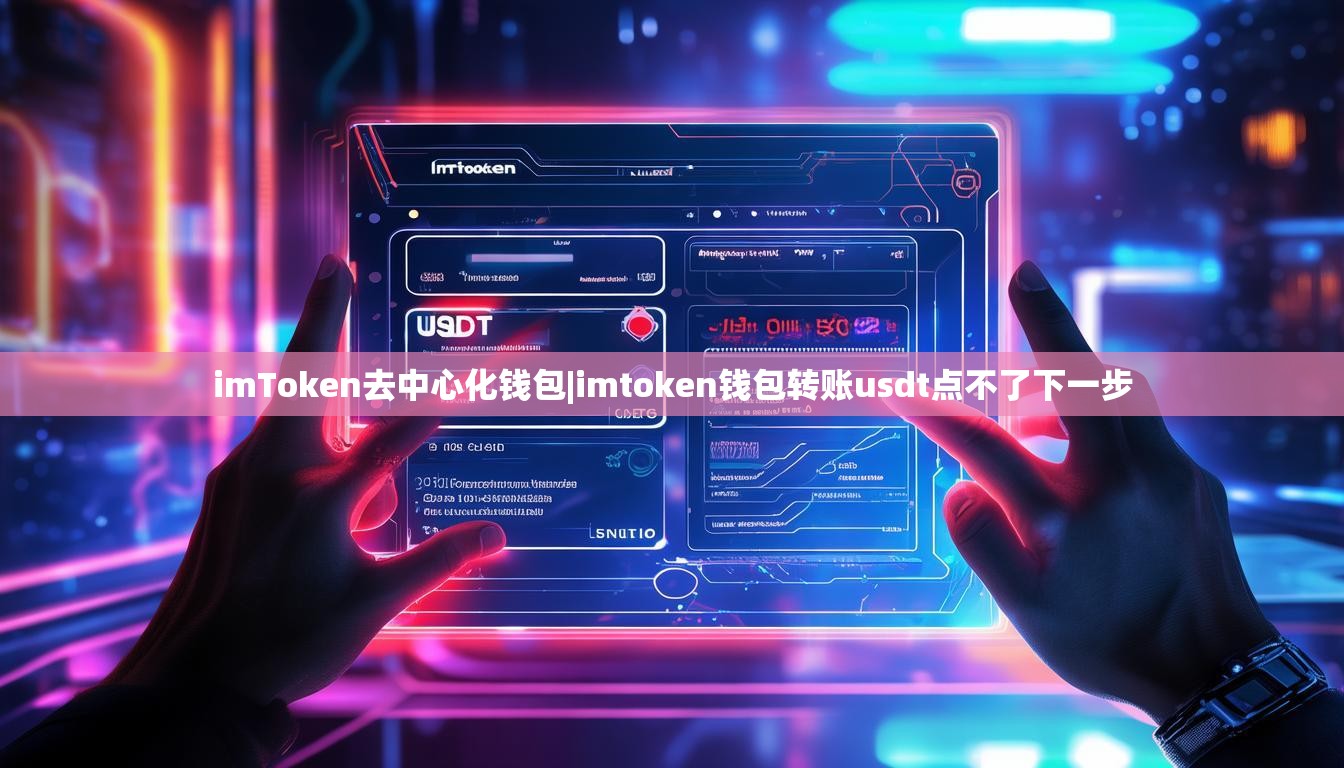 imToken去中心化钱包|imtoken钱包转账usdt点不了下一步