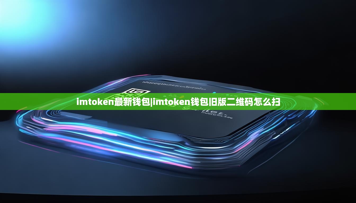 imtoken最新钱包|imtoken钱包旧版二维码怎么扫