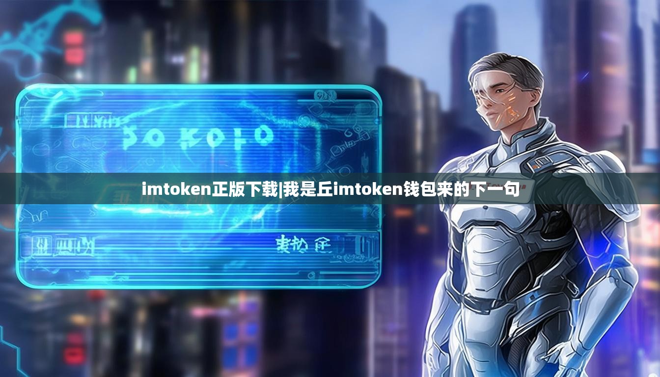 imtoken正版下载|我是丘imtoken钱包来的下一句