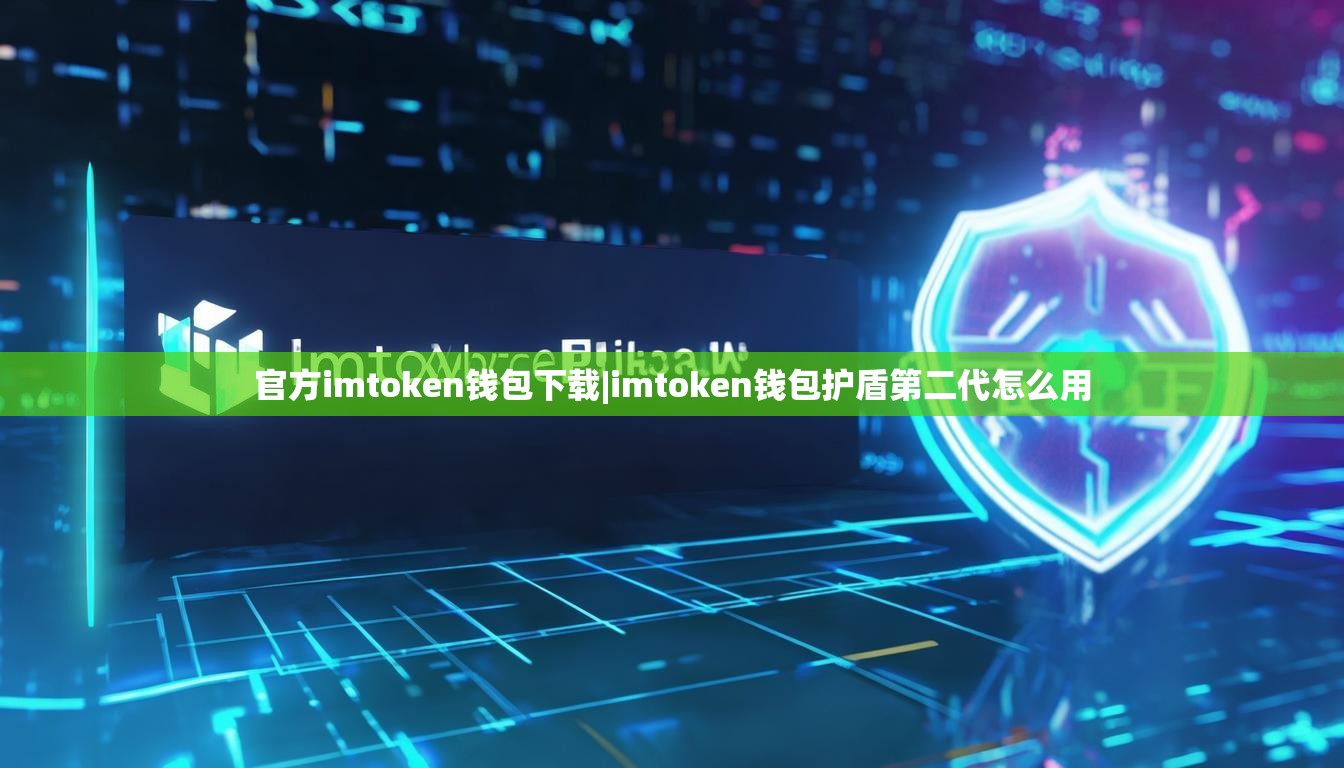 官方imtoken钱包下载|imtoken钱包护盾第二代怎么用