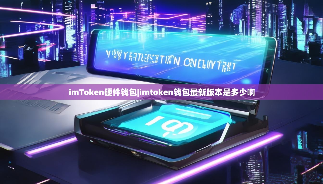 imToken硬件钱包|imtoken钱包最新版本是多少啊