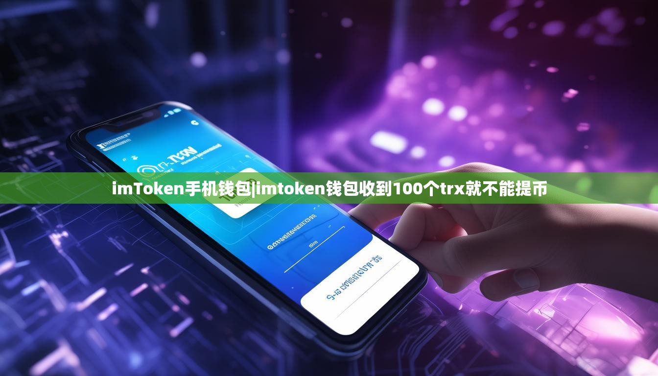 imToken手机钱包|imtoken钱包收到100个trx就不能提币