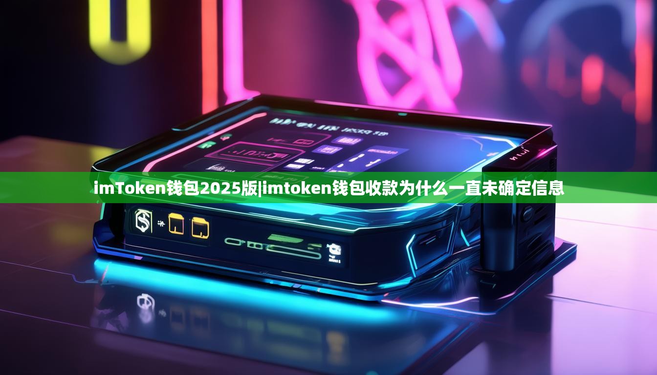 imToken钱包2025版|imtoken钱包收款为什么一直未确定信息