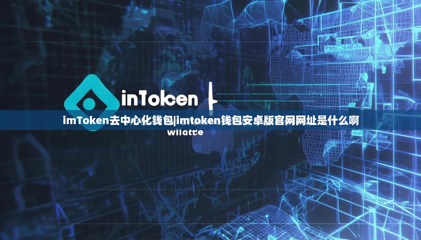 imToken去中心化钱包|imtoken钱包安卓版官网网址是什么啊