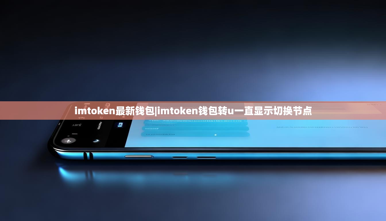 imtoken最新钱包|imtoken钱包转u一直显示切换节点