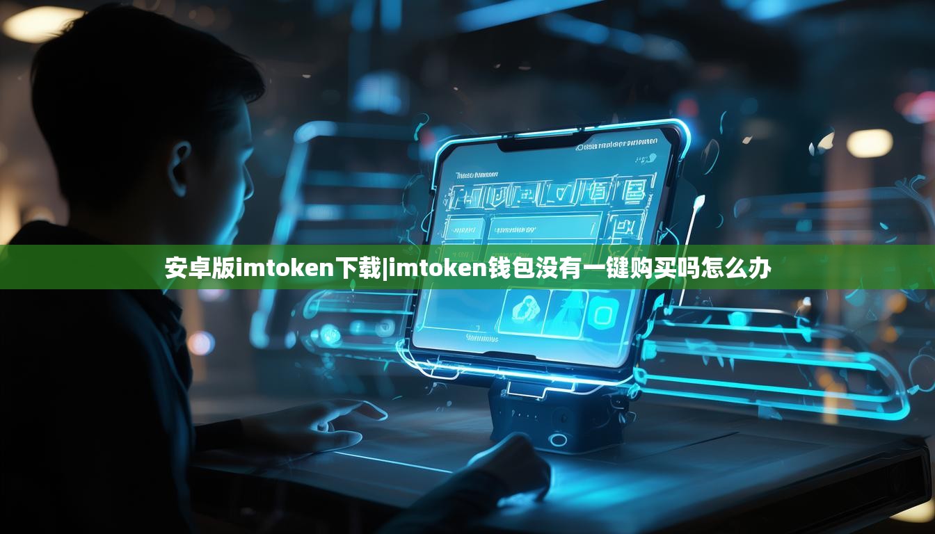 安卓版imtoken下载|imtoken钱包没有一键购买吗怎么办