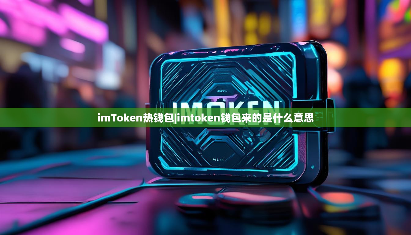 imToken热钱包|imtoken钱包来的是什么意思