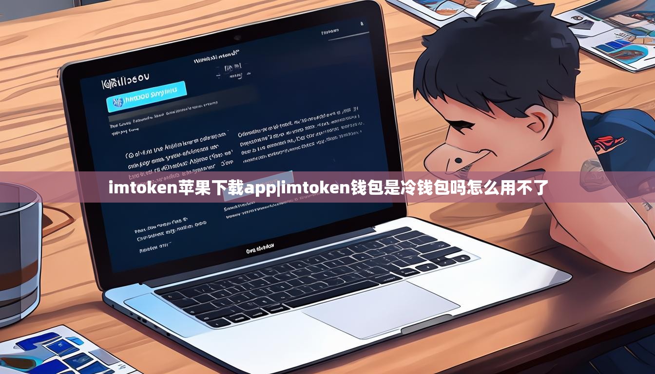 imtoken苹果下载app|imtoken钱包是冷钱包吗怎么用不了