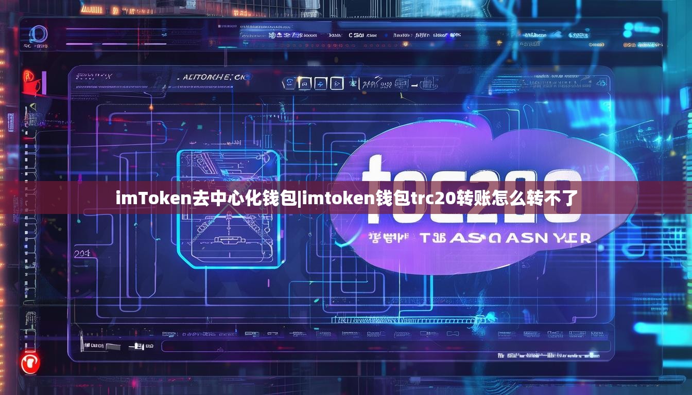 imToken去中心化钱包|imtoken钱包trc20转账怎么转不了