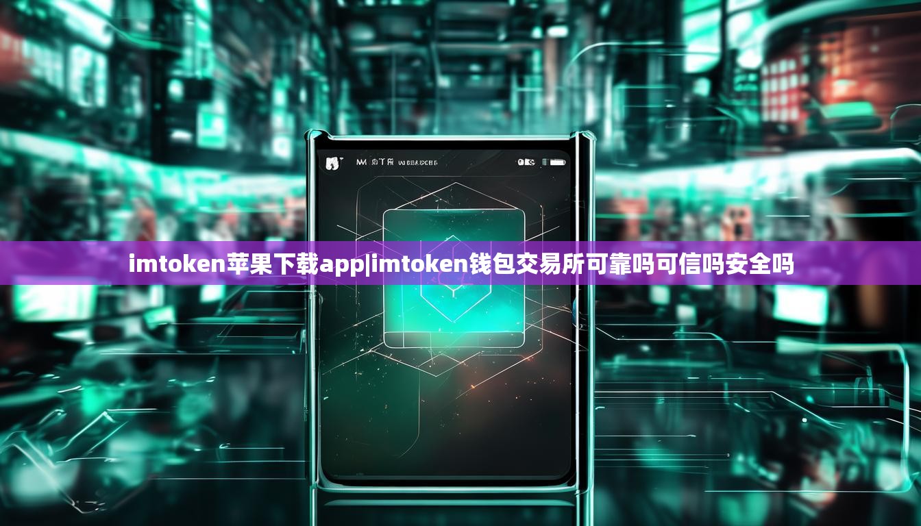 imtoken苹果下载app|imtoken钱包交易所可靠吗可信吗安全吗