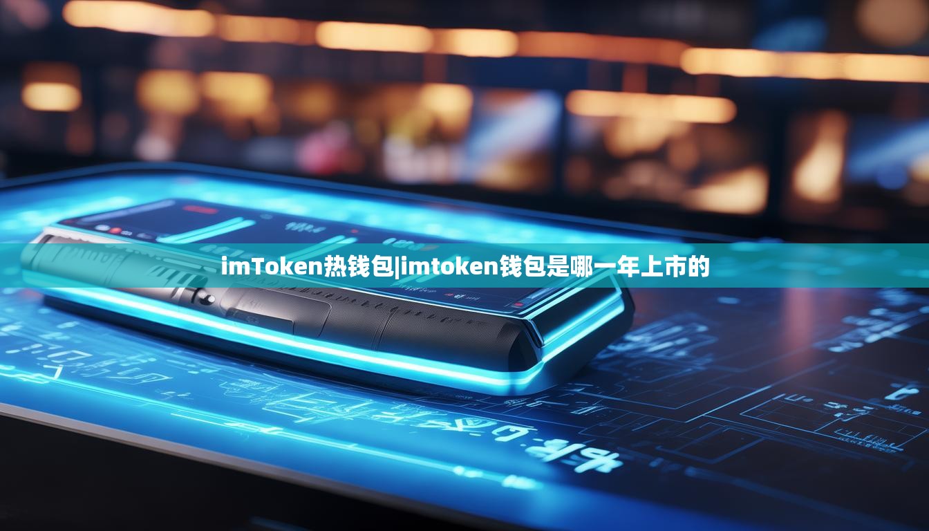 imToken热钱包|imtoken钱包是哪一年上市的