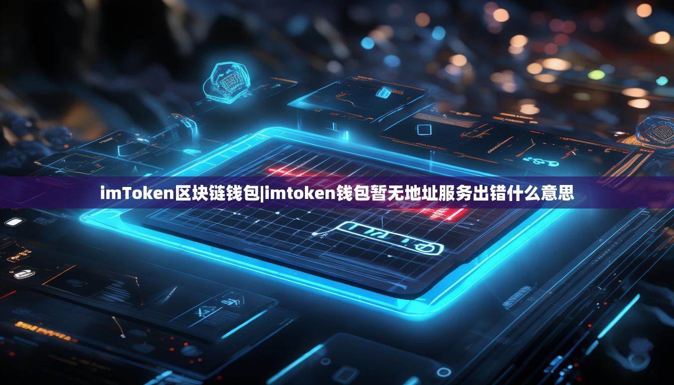 imToken区块链钱包|imtoken钱包暂无地址服务出错什么意思