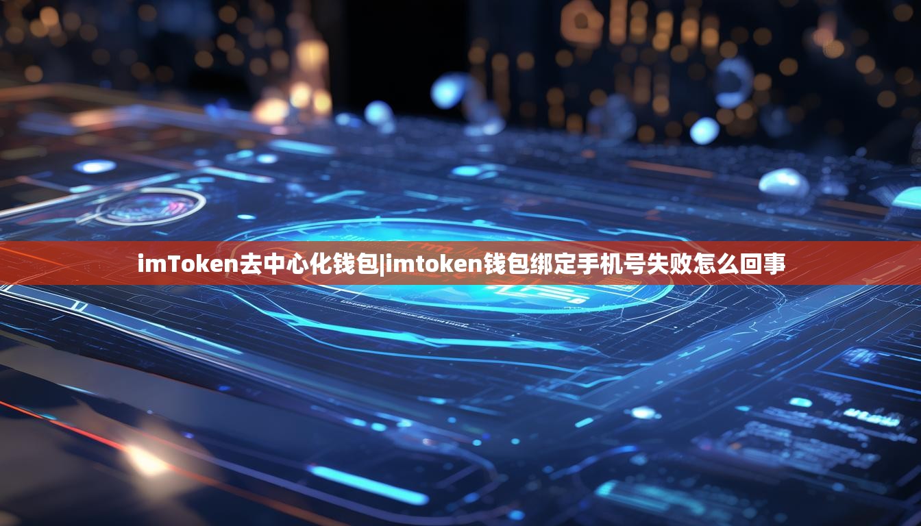 imToken去中心化钱包|imtoken钱包绑定手机号失败怎么回事