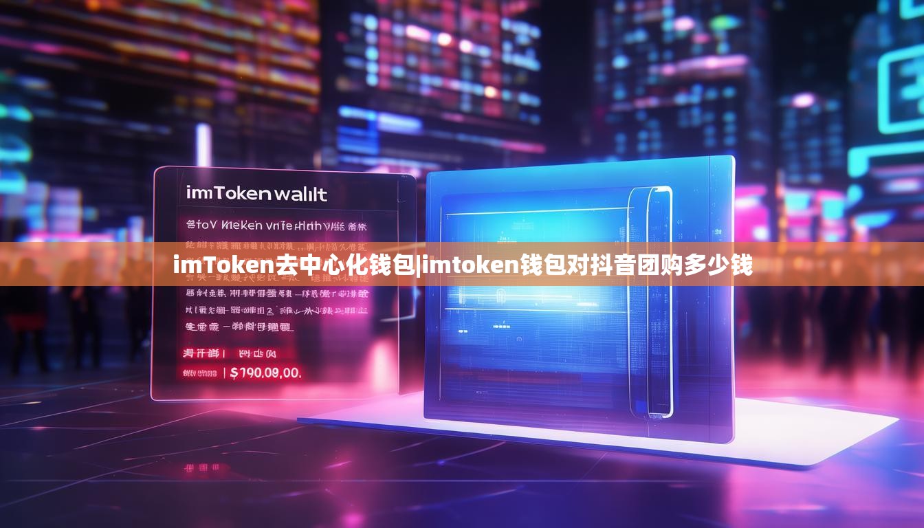 imToken去中心化钱包|imtoken钱包对抖音团购多少钱