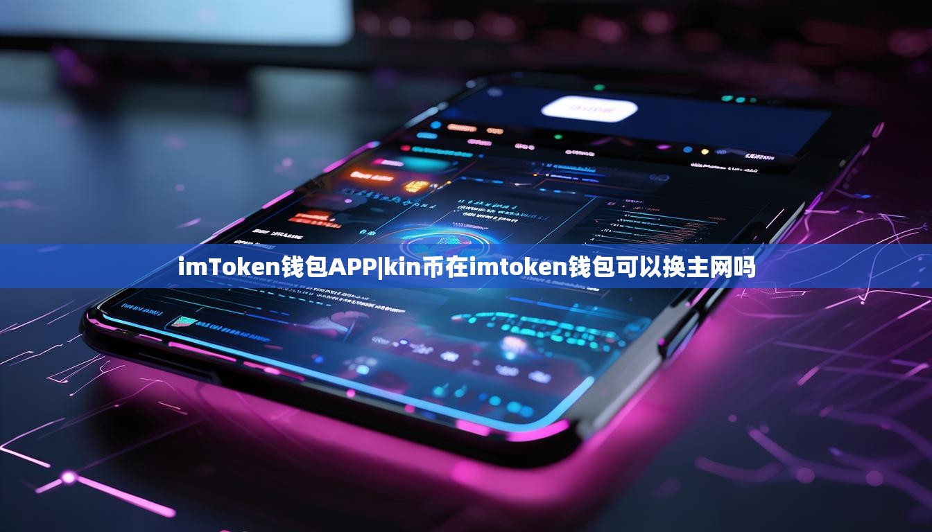 imToken钱包APP|kin币在imtoken钱包可以换主网吗