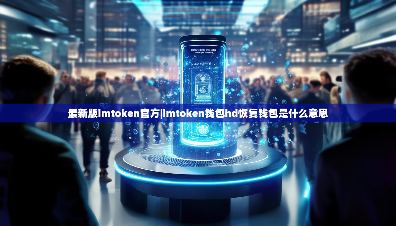 最新版imtoken官方|imtoken钱包hd恢复钱包是什么意思