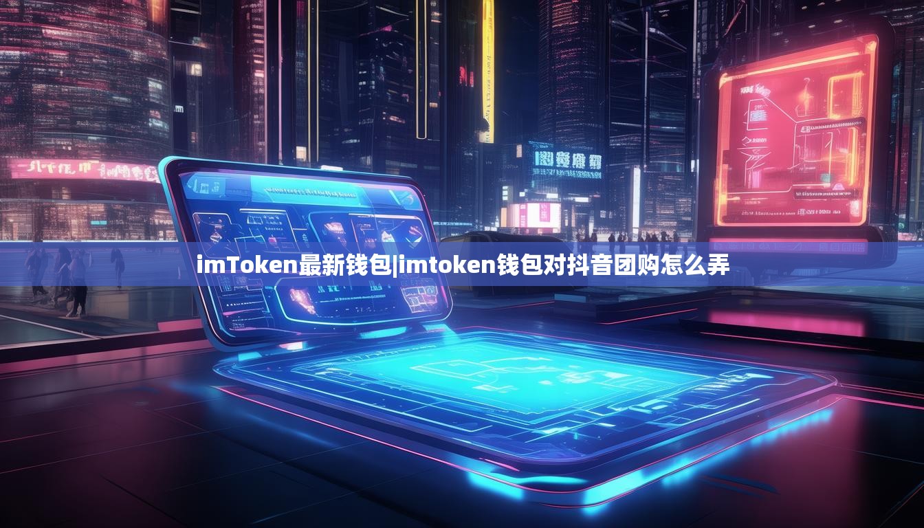 imToken最新钱包|imtoken钱包对抖音团购怎么弄