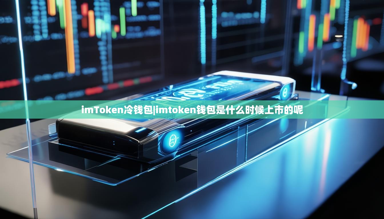 imToken冷钱包|imtoken钱包是什么时候上市的呢