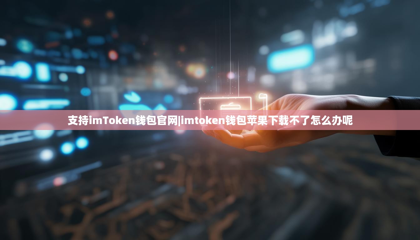 支持imToken钱包官网|imtoken钱包苹果下载不了怎么办呢