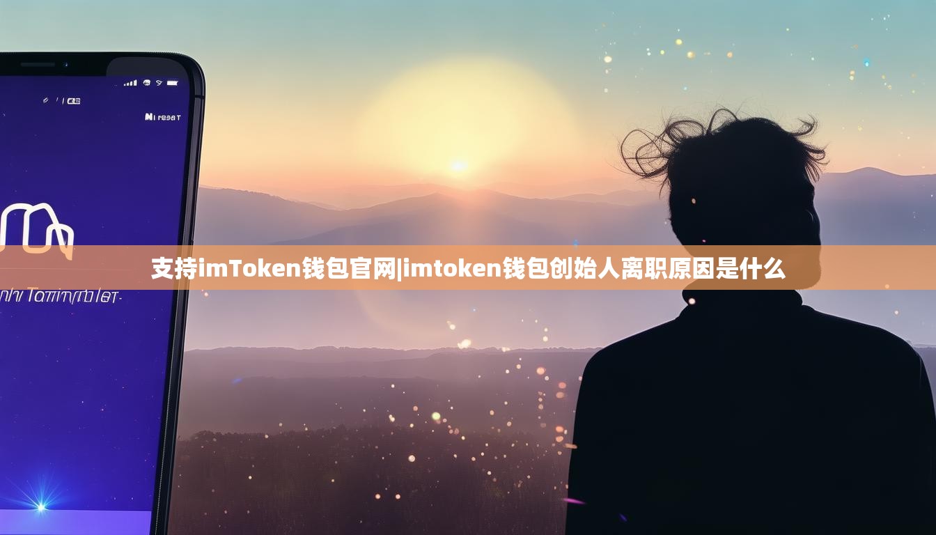 支持imToken钱包官网|imtoken钱包创始人离职原因是什么