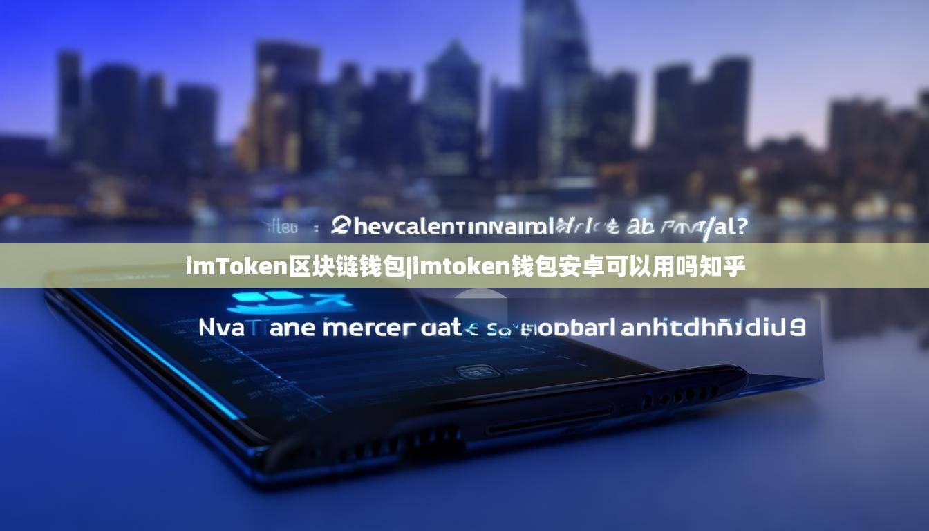 imToken区块链钱包|imtoken钱包安卓可以用吗知乎 imToken区块链钱包|imtoken钱包安卓可以用吗知乎