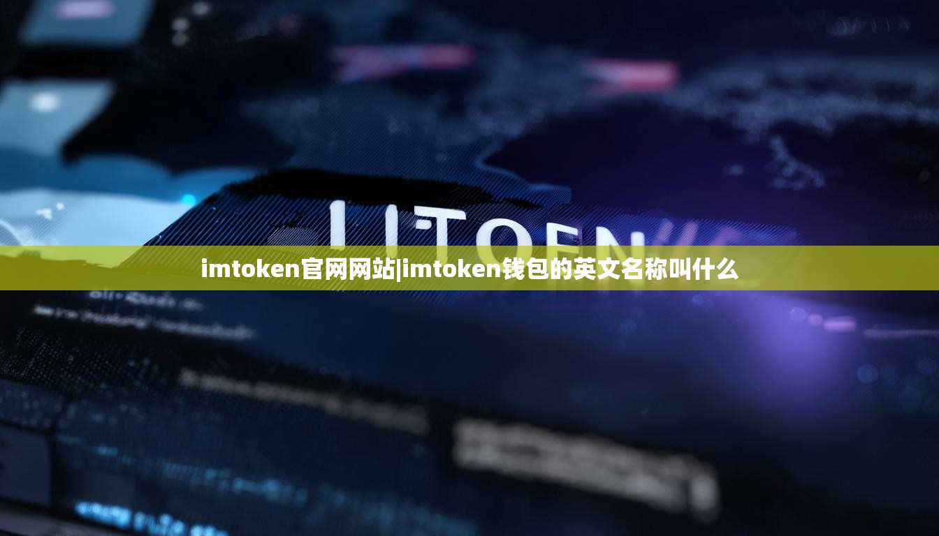 imtoken官网网站|imtoken钱包的英文名称叫什么