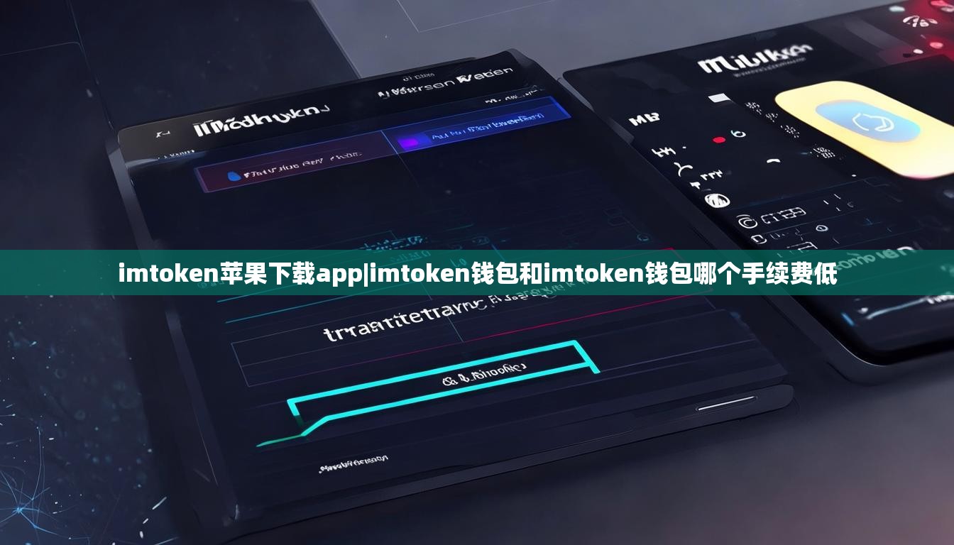 imtoken苹果下载app|imtoken钱包和imtoken钱包哪个手续费低