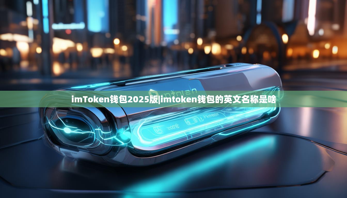 imToken钱包2025版|imtoken钱包的英文名称是啥