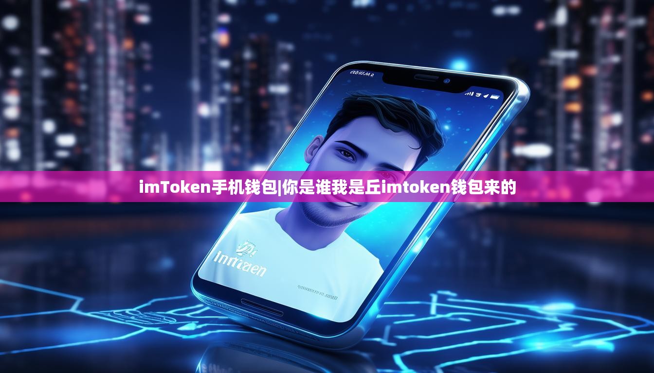 imToken手机钱包|你是谁我是丘imtoken钱包来的