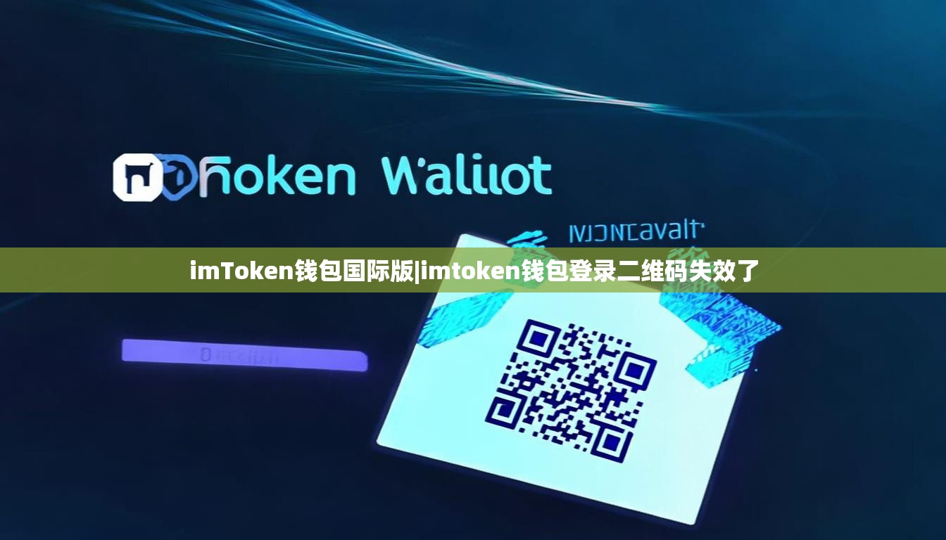 imToken钱包国际版|imtoken钱包登录二维码失效了