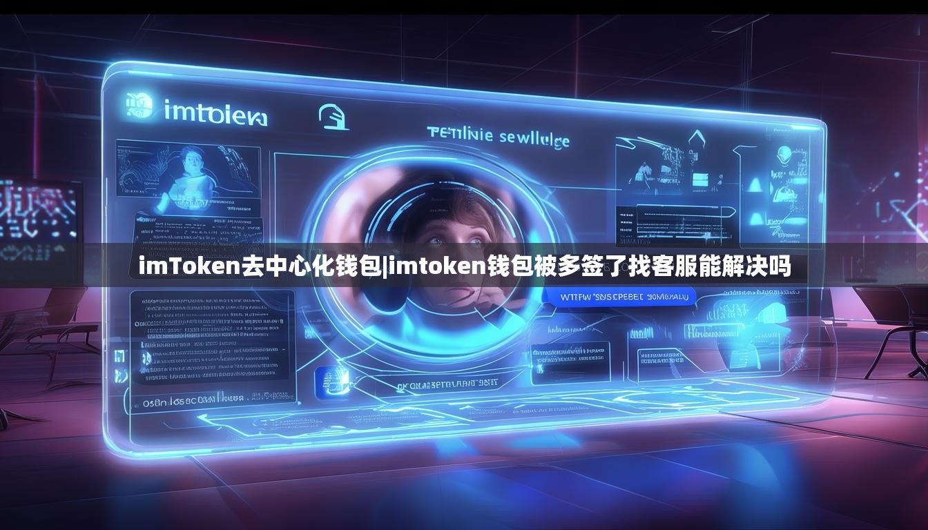 imToken去中心化钱包|imtoken钱包被多签了找客服能解决吗