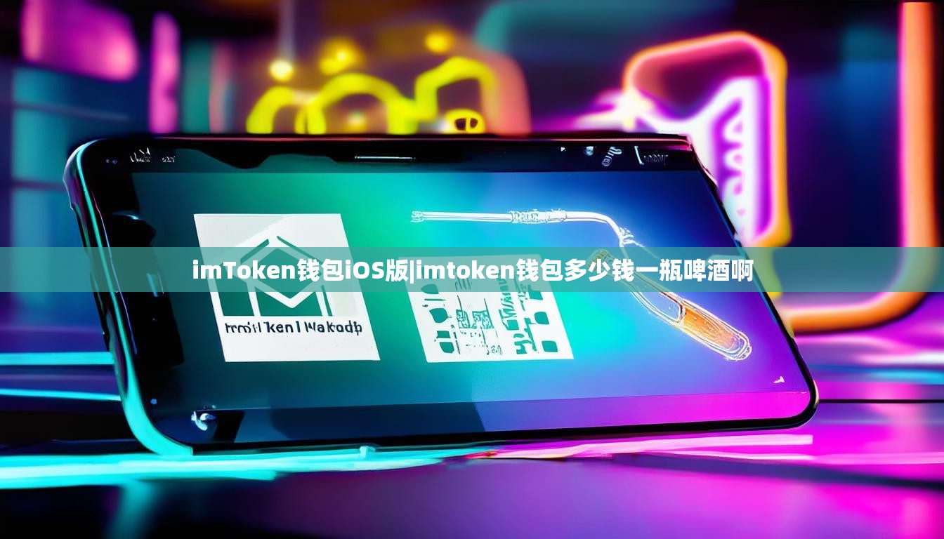 imToken钱包iOS版|imtoken钱包多少钱一瓶啤酒啊
