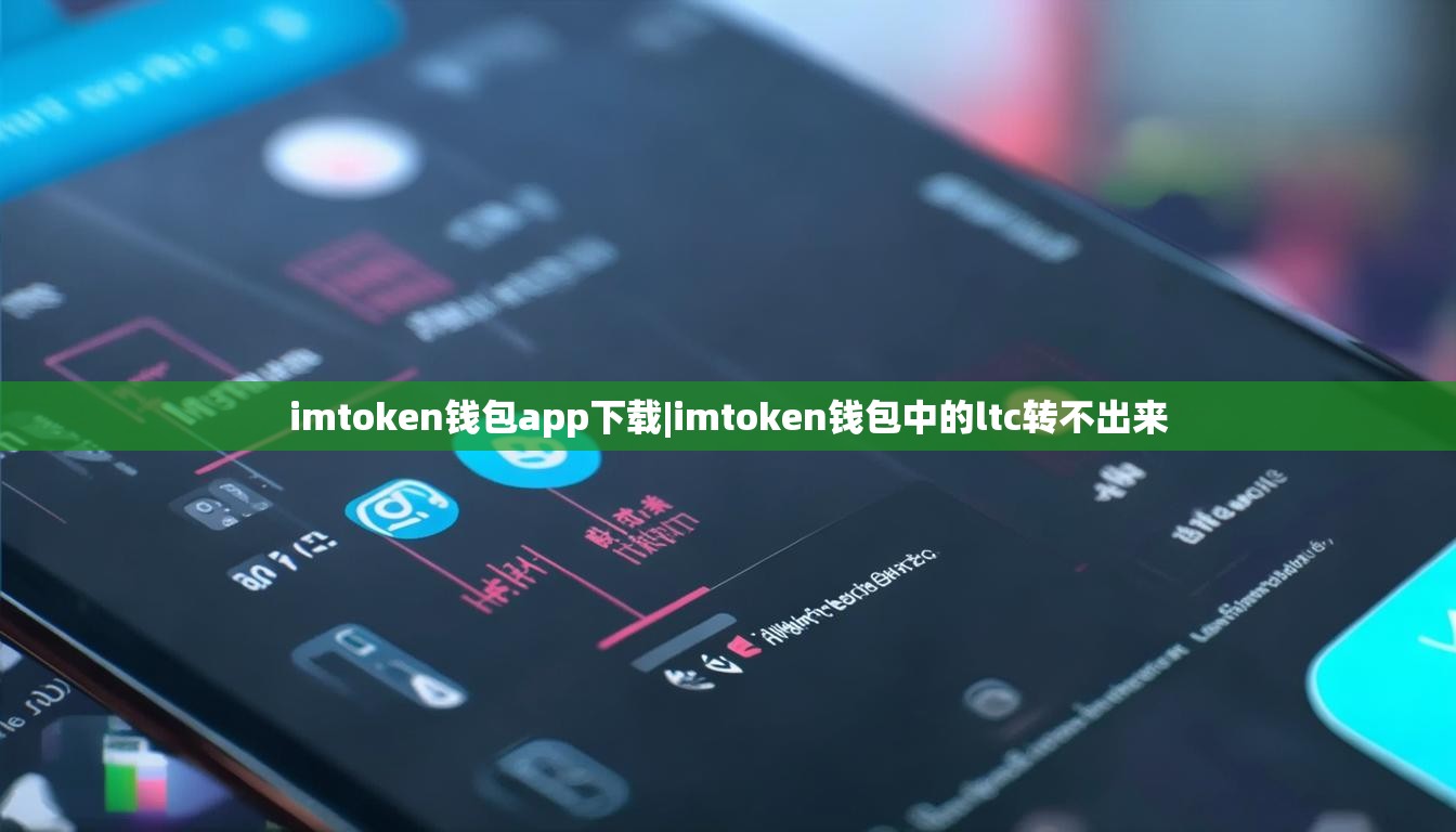 imtoken钱包app下载|imtoken钱包中的ltc转不出来