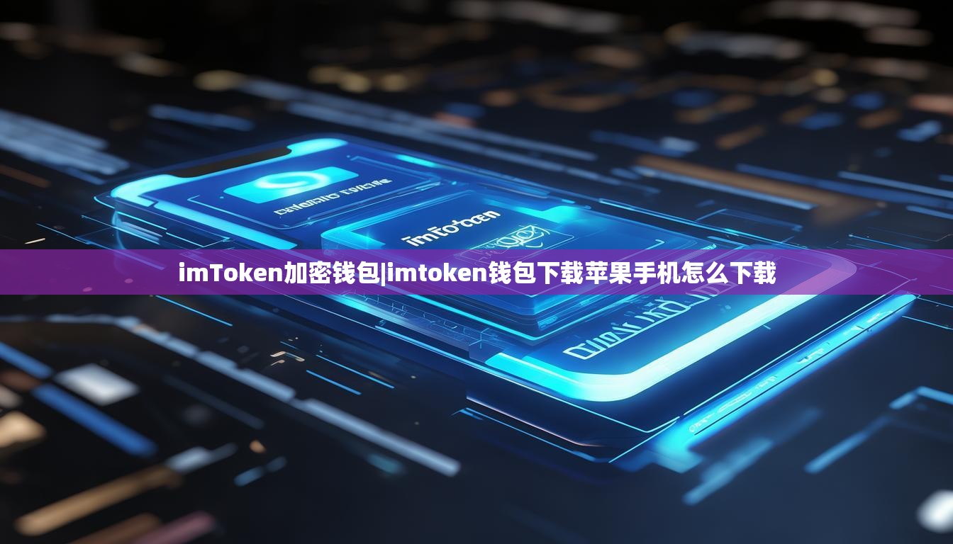 imToken加密钱包|imtoken钱包下载苹果手机怎么下载