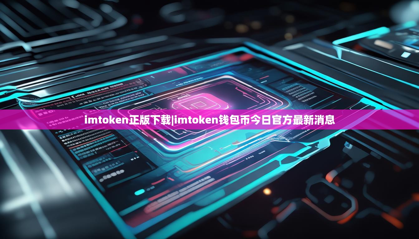 imtoken正版下载|imtoken钱包币今日官方最新消息