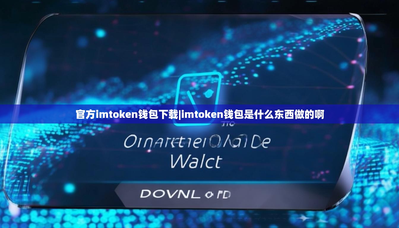 官方imtoken钱包下载|imtoken钱包是什么东西做的啊