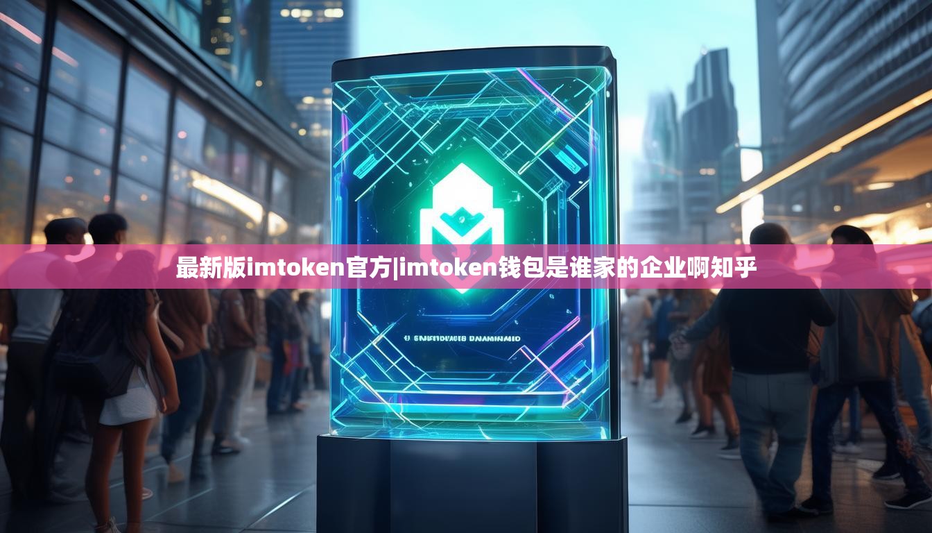 最新版imtoken官方|imtoken钱包是谁家的企业啊知乎