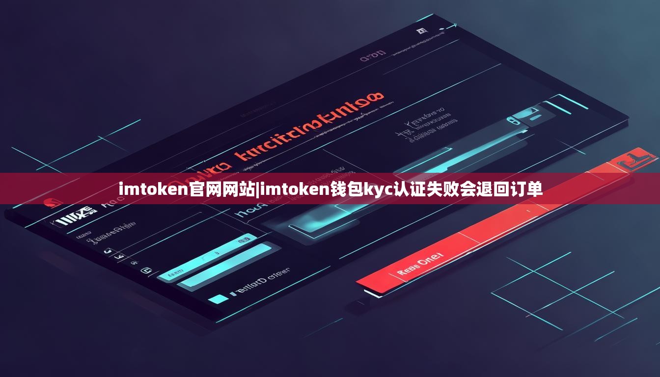imtoken官网网站|imtoken钱包kyc认证失败会退回订单