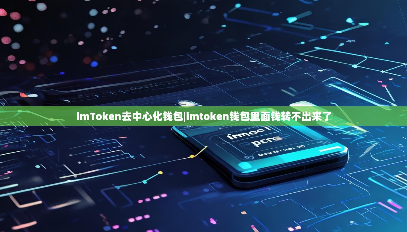 imToken去中心化钱包|imtoken钱包里面钱转不出来了