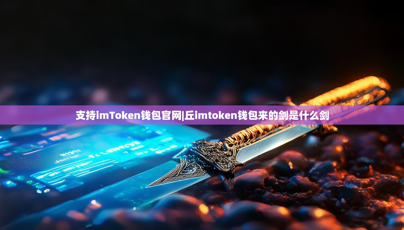 支持imToken钱包官网|丘imtoken钱包来的剑是什么剑