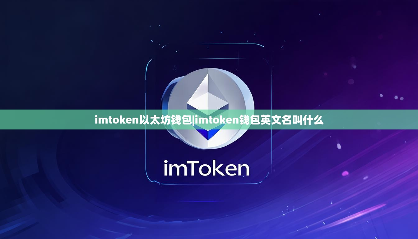 imtoken以太坊钱包|imtoken钱包英文名叫什么