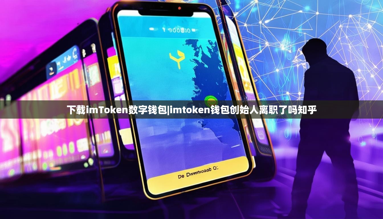 下载imToken数字钱包|imtoken钱包创始人离职了吗知乎