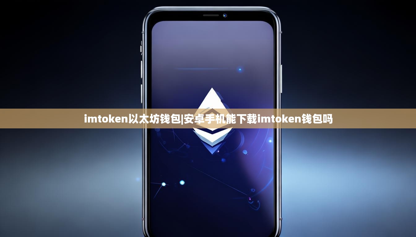 imtoken以太坊钱包|安卓手机能下载imtoken钱包吗