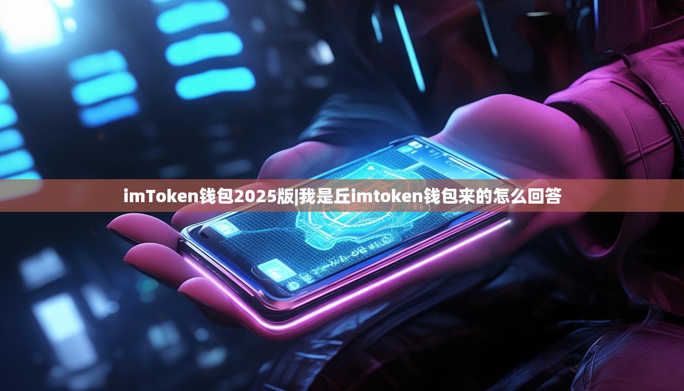 imToken钱包2025版|我是丘imtoken钱包来的怎么回答