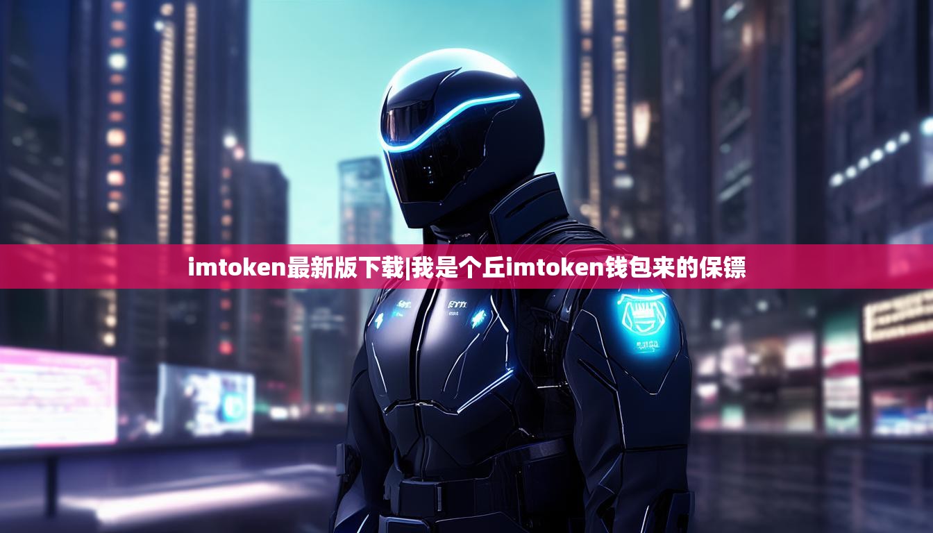 imtoken最新版下载|我是个丘imtoken钱包来的保镖