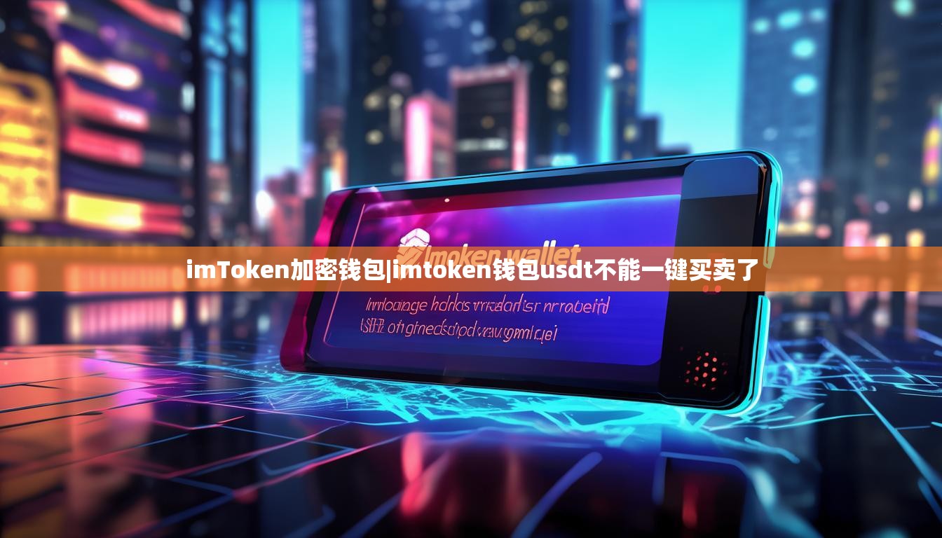 imToken加密钱包|imtoken钱包usdt不能一键买卖了