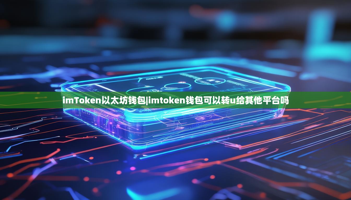 imToken以太坊钱包|imtoken钱包可以转u给其他平台吗