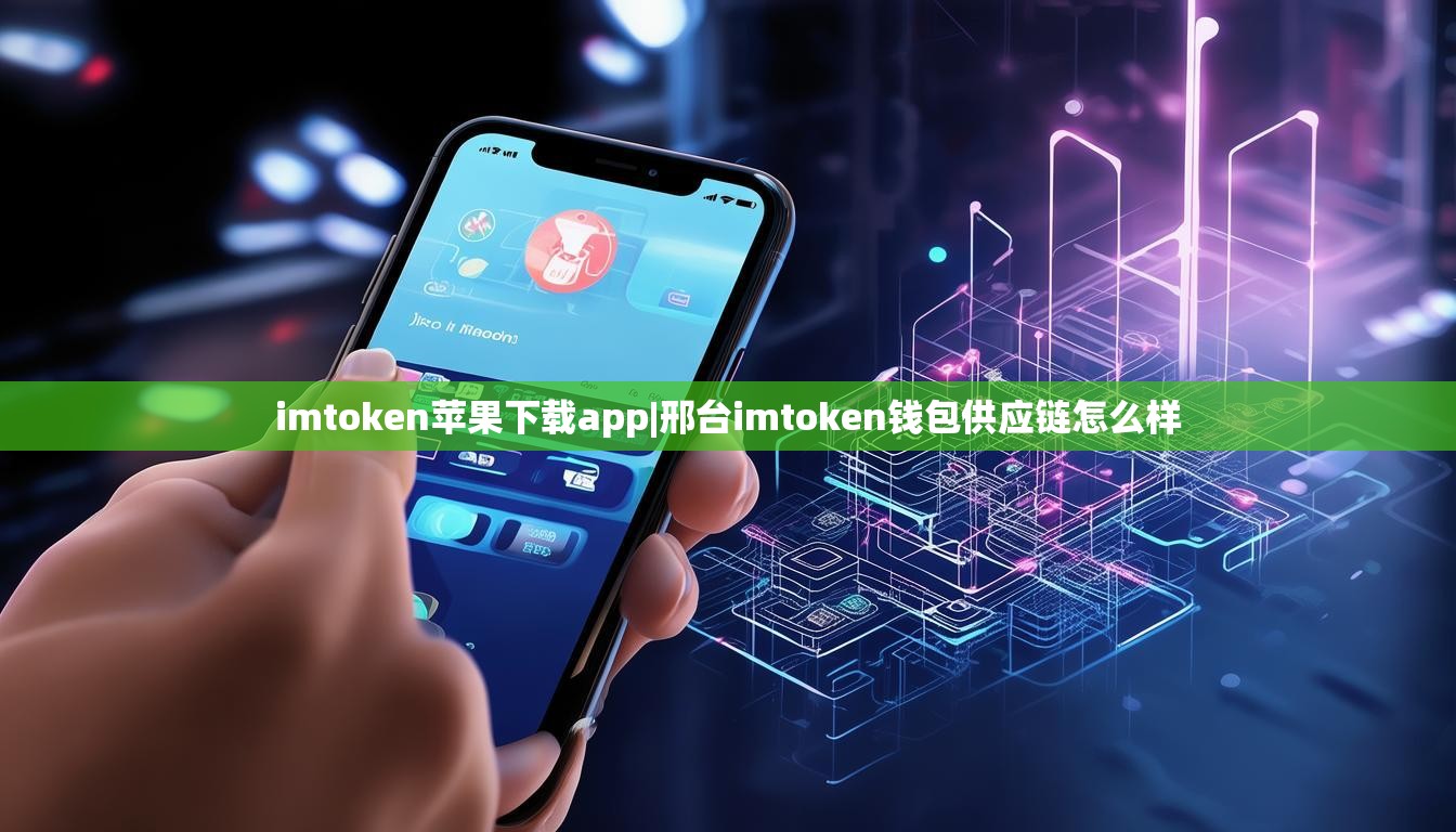 imtoken苹果下载app|邢台imtoken钱包供应链怎么样
