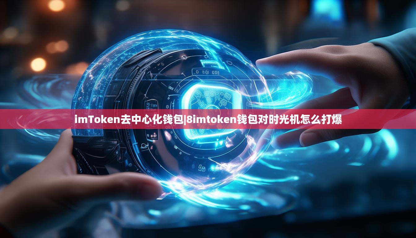 imToken去中心化钱包|8imtoken钱包对时光机怎么打爆